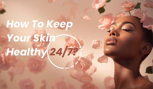 How To Keep Your Skin Healthy 24/7?