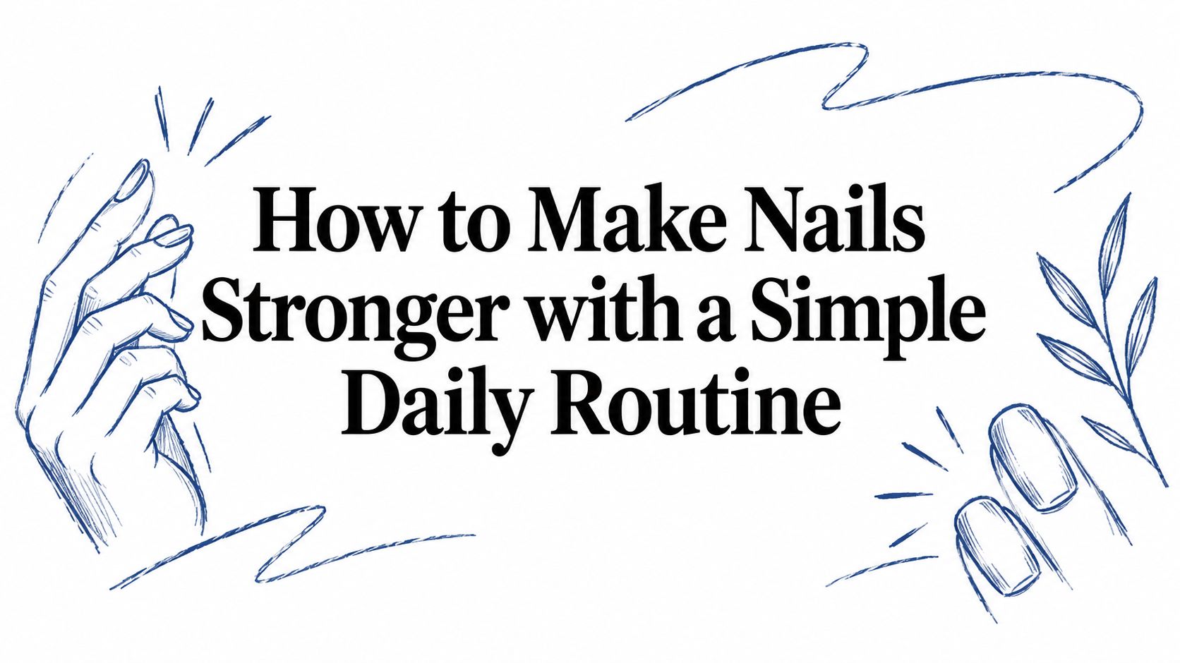 How to Make Nails Stronger with a Simple Daily Routine
