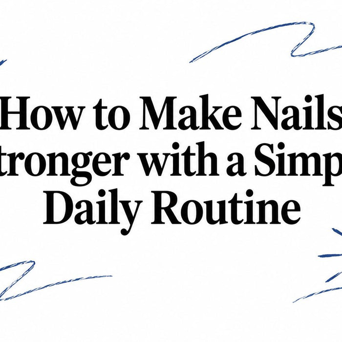How to Make Nails Stronger with a Simple Daily Routine
