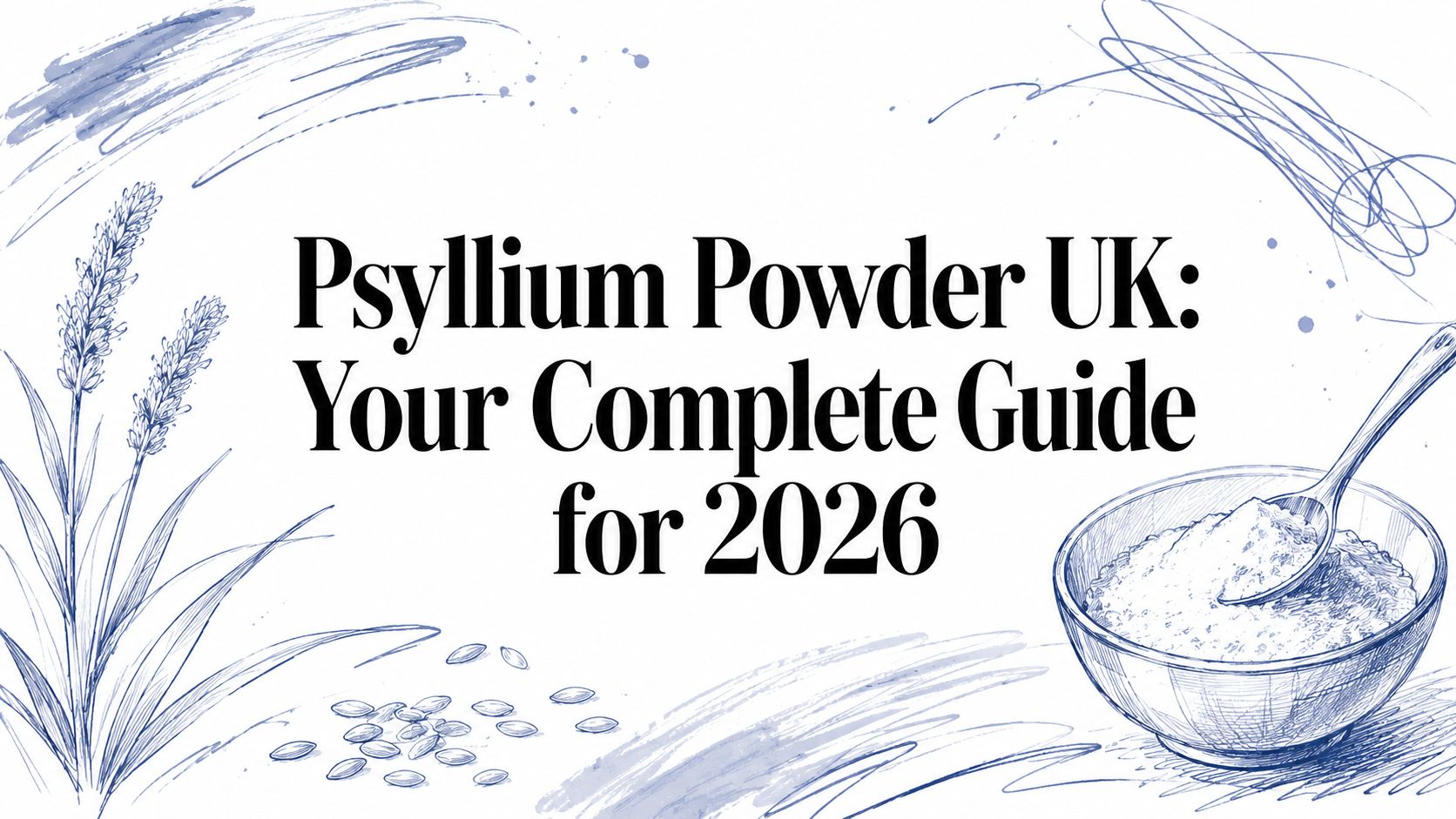 Psyllium Powder UK: Your Complete Guide for 2026